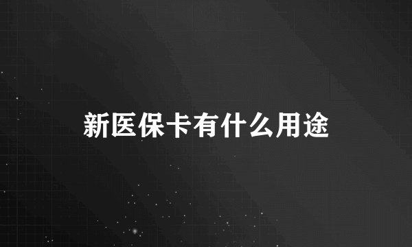 新医保卡有什么用途