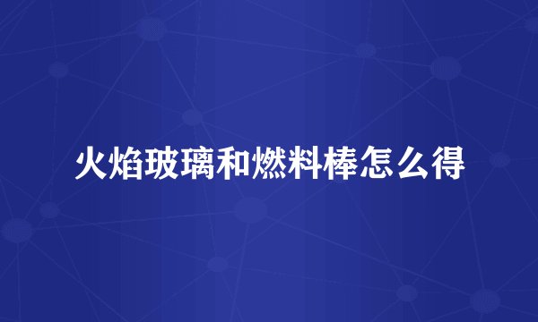 火焰玻璃和燃料棒怎么得