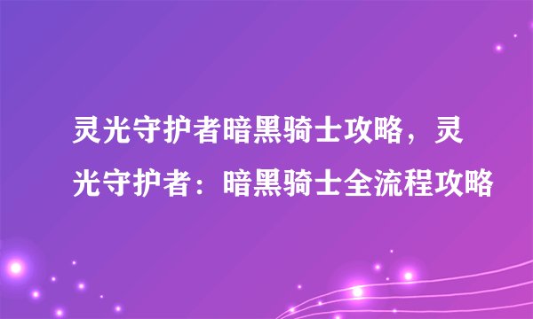 灵光守护者暗黑骑士攻略，灵光守护者：暗黑骑士全流程攻略