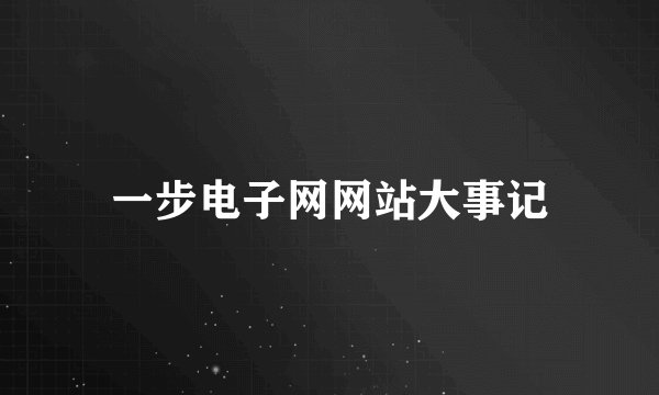 一步电子网网站大事记