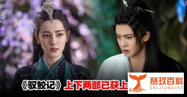 迪丽热巴任嘉伦《驭鲛记》传来佳音！传下部《恰似故人归》已获上线备案号