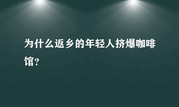 为什么返乡的年轻人挤爆咖啡馆？