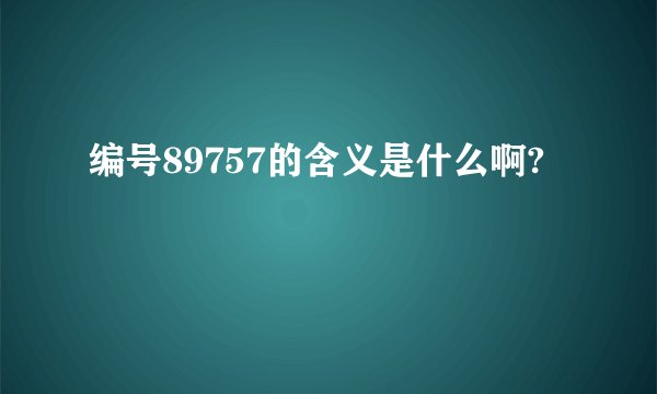 编号89757的含义是什么啊?
