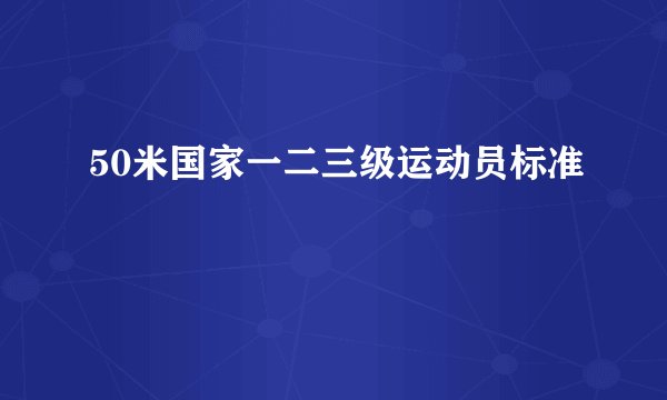 50米国家一二三级运动员标准