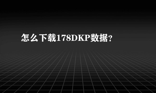 怎么下载178DKP数据？