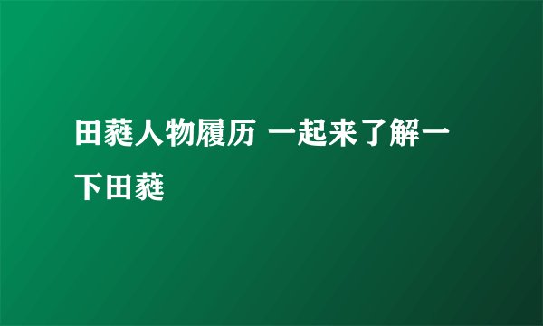田蕤人物履历 一起来了解一下田蕤