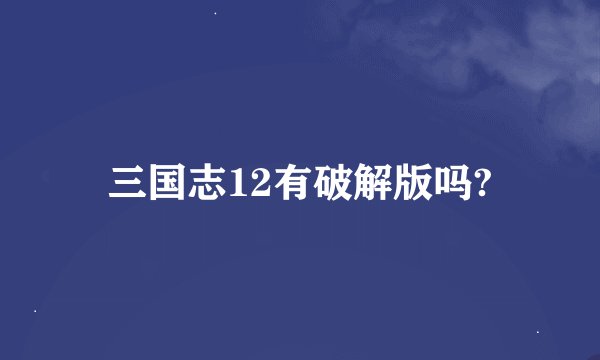 三国志12有破解版吗?