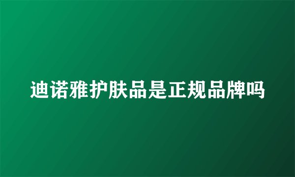 迪诺雅护肤品是正规品牌吗