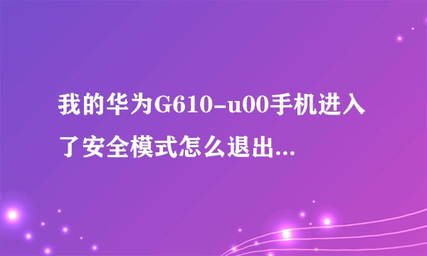 我的华为G610-u00手机进入了安全模式怎么退出，也试过几种方法也不得，还是安全模式，求答案。