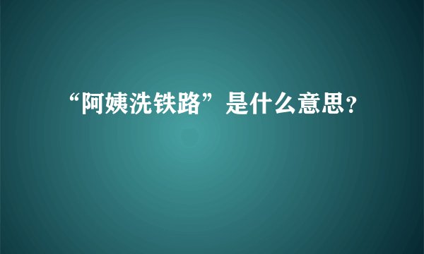 “阿姨洗铁路”是什么意思？
