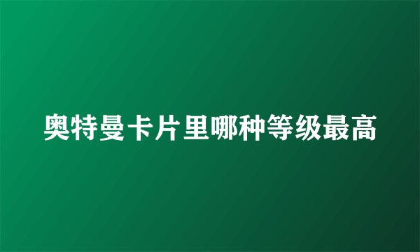 奥特曼卡片里哪种等级最高