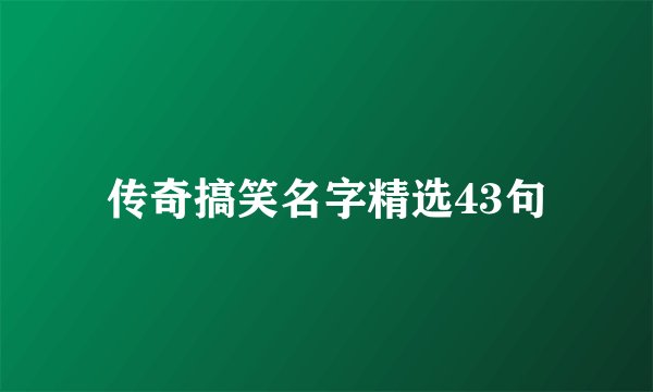 传奇搞笑名字精选43句