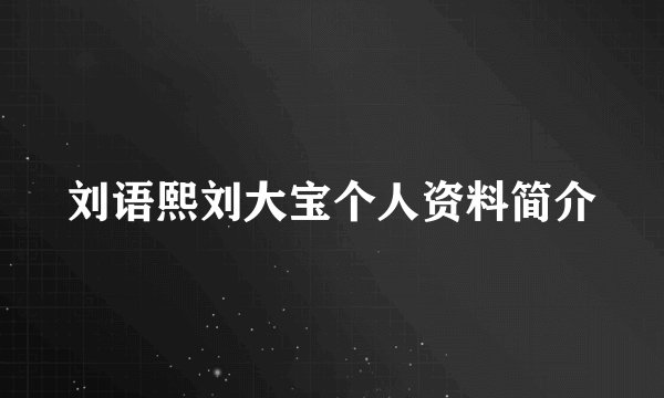 刘语熙刘大宝个人资料简介