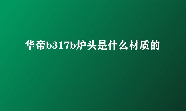 华帝b317b炉头是什么材质的