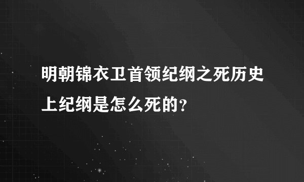 明朝锦衣卫首领纪纲之死历史上纪纲是怎么死的？