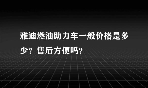 雅迪燃油助力车一般价格是多少？售后方便吗？