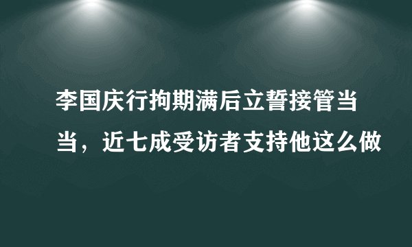 李国庆行拘期满后立誓接管当当，近七成受访者支持他这么做