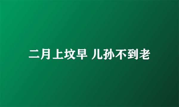 二月上坟早 儿孙不到老