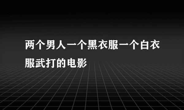 两个男人一个黑衣服一个白衣服武打的电影