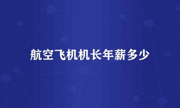 航空飞机机长年薪多少