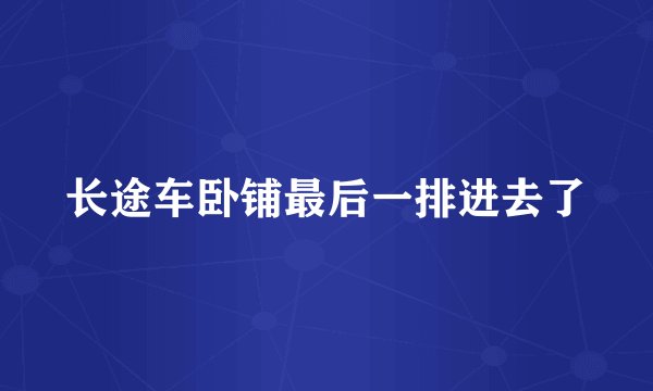 长途车卧铺最后一排进去了