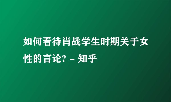 如何看待肖战学生时期关于女性的言论? - 知乎