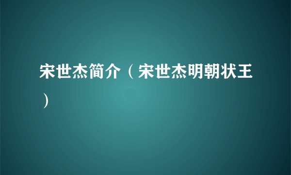 宋世杰简介（宋世杰明朝状王）