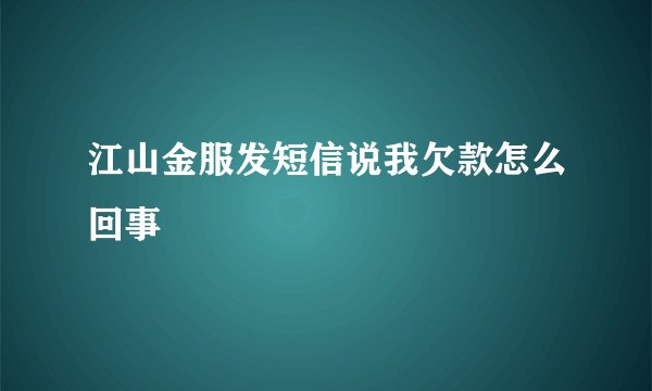 江山金服发短信说我欠款怎么回事