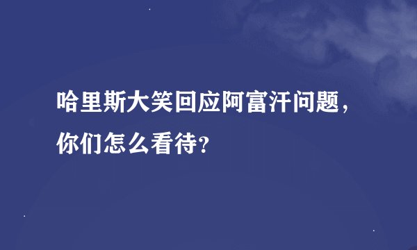 哈里斯大笑回应阿富汗问题，你们怎么看待？