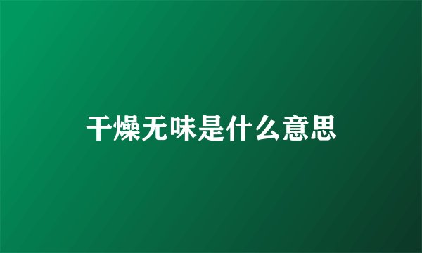 干燥无味是什么意思