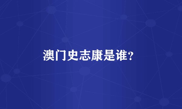 澳门史志康是谁？