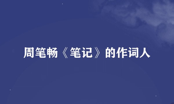 周笔畅《笔记》的作词人