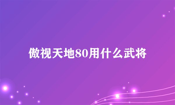 傲视天地80用什么武将