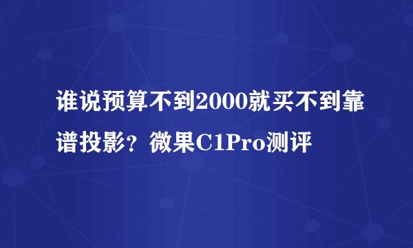 谁说预算不到2000就买不到靠谱投影？微果C1Pro测评