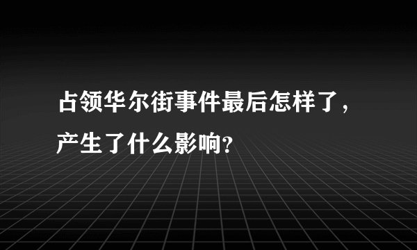 占领华尔街事件最后怎样了，产生了什么影响？
