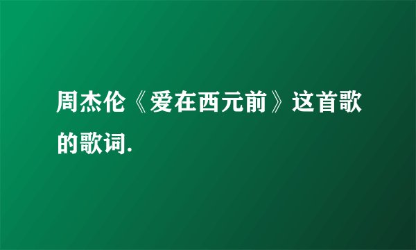 周杰伦《爱在西元前》这首歌的歌词.