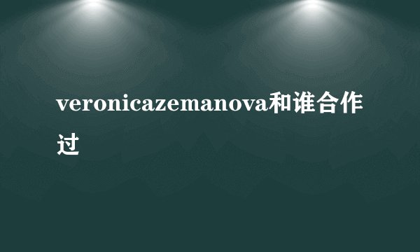 veronicazemanova和谁合作过