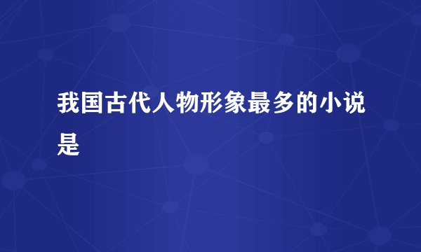 我国古代人物形象最多的小说是