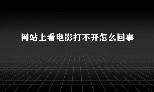 网站上看电影打不开怎么回事