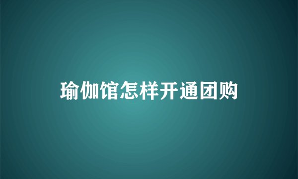 瑜伽馆怎样开通团购