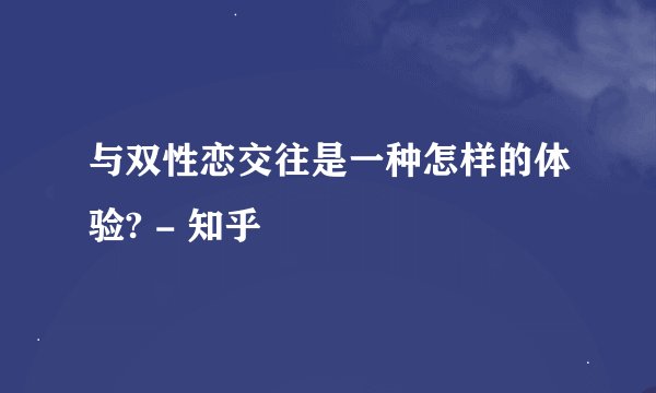 与双性恋交往是一种怎样的体验? - 知乎