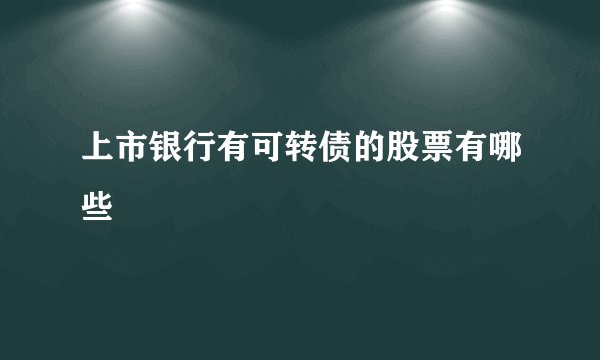 上市银行有可转债的股票有哪些
