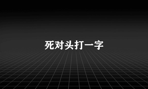 死对头打一字