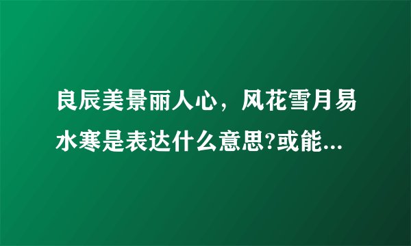 良辰美景丽人心，风花雪月易水寒是表达什么意思?或能形容比喻哪一个生肖?