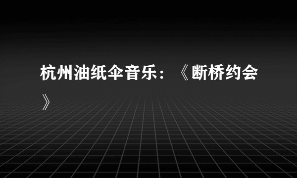 杭州油纸伞音乐：《断桥约会》