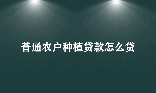 普通农户种植贷款怎么贷