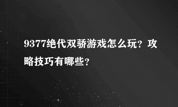 9377绝代双骄游戏怎么玩？攻略技巧有哪些？