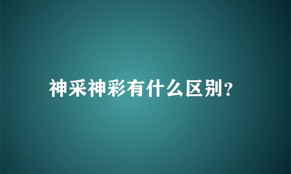 神采神彩有什么区别？