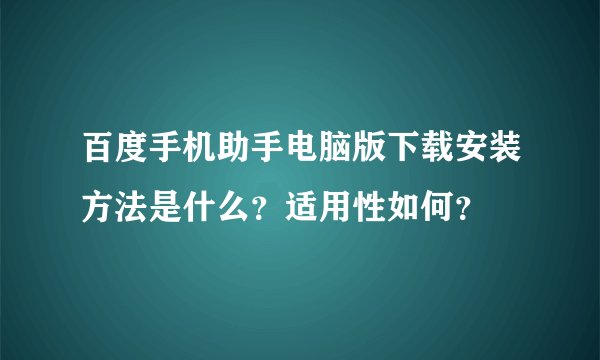 百度手机助手电脑版下载安装方法是什么？适用性如何？