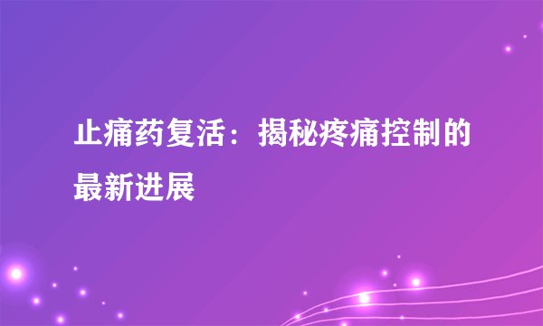 止痛药复活：揭秘疼痛控制的最新进展